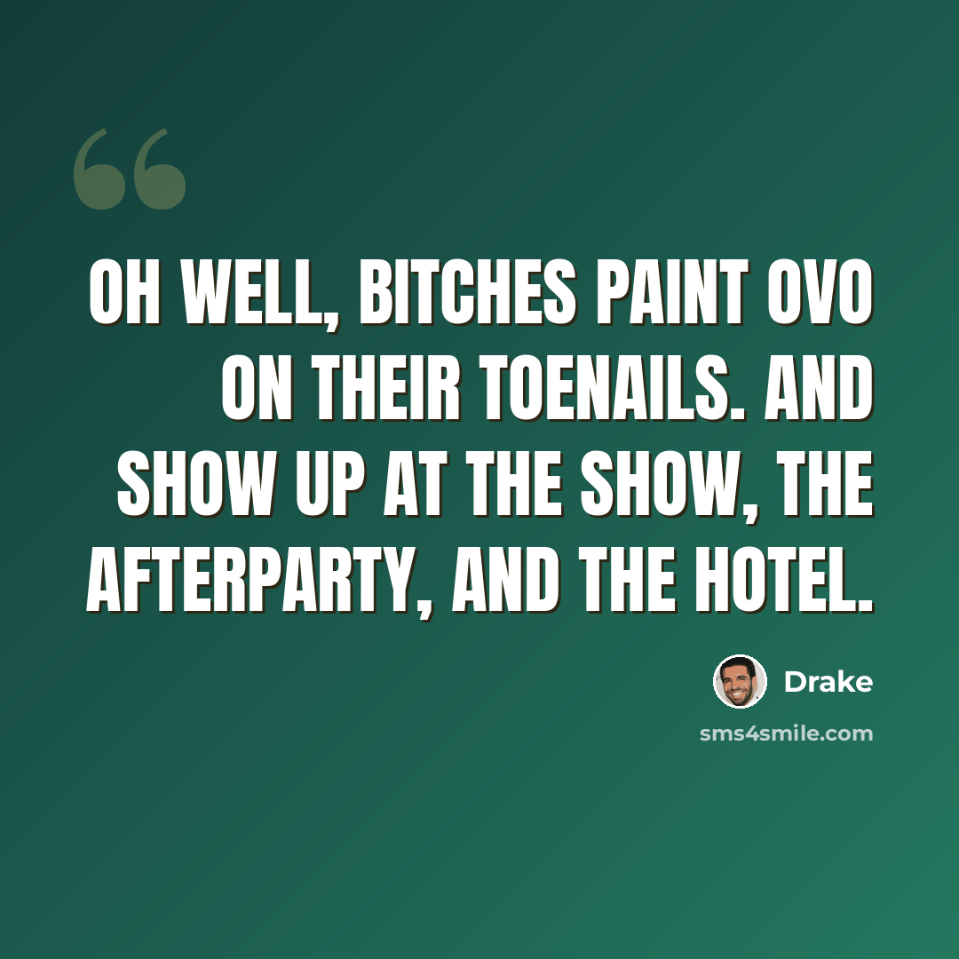 “Oh well, bitches paint OVO on their toenails. And show up at the show, the afterparty, and the hotel.” quote by Drake