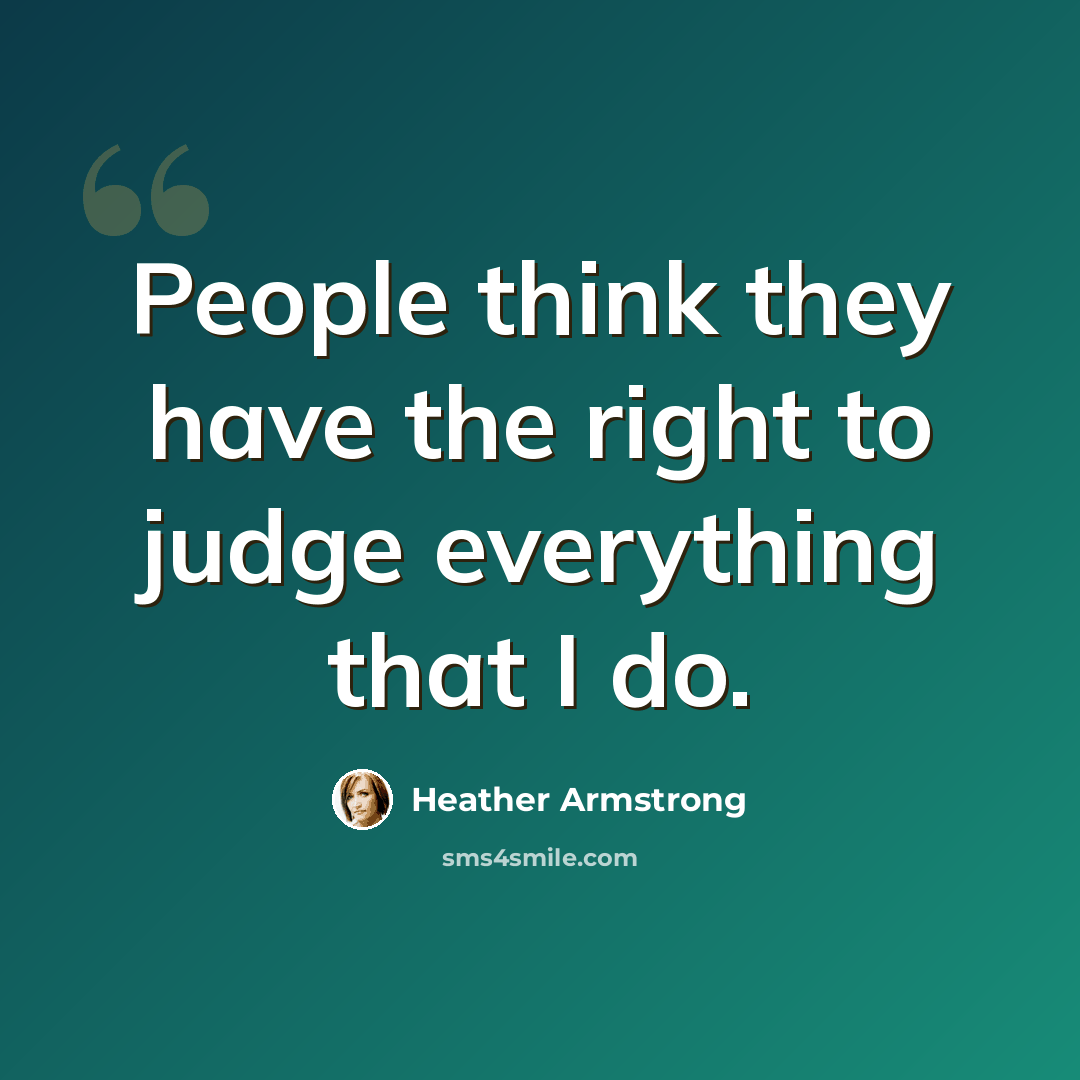 “People think they have the right to judge everything that I do.” quote by Heather Armstrong