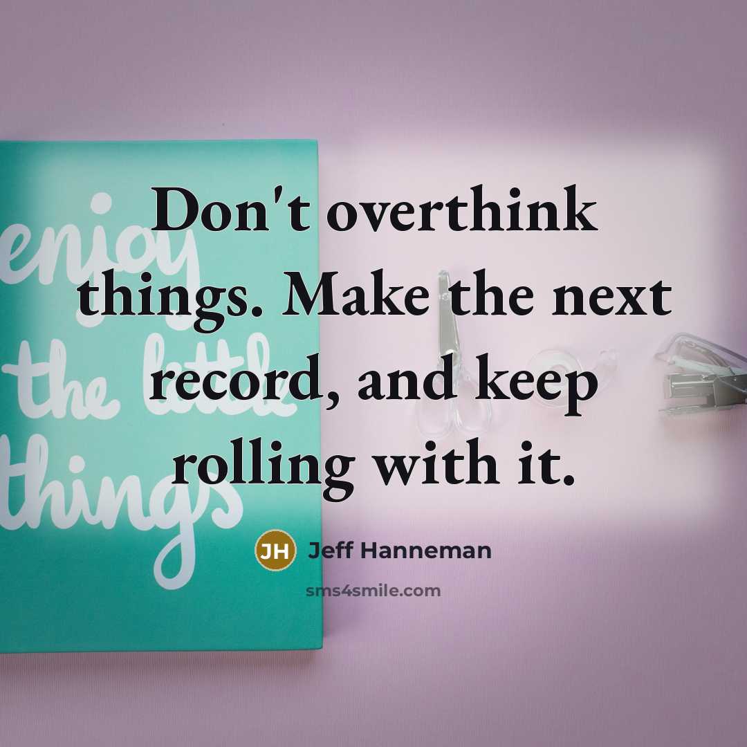 “Don't overthink things. Make the next record, and keep rolling with it.” quote by Jeff Hanneman