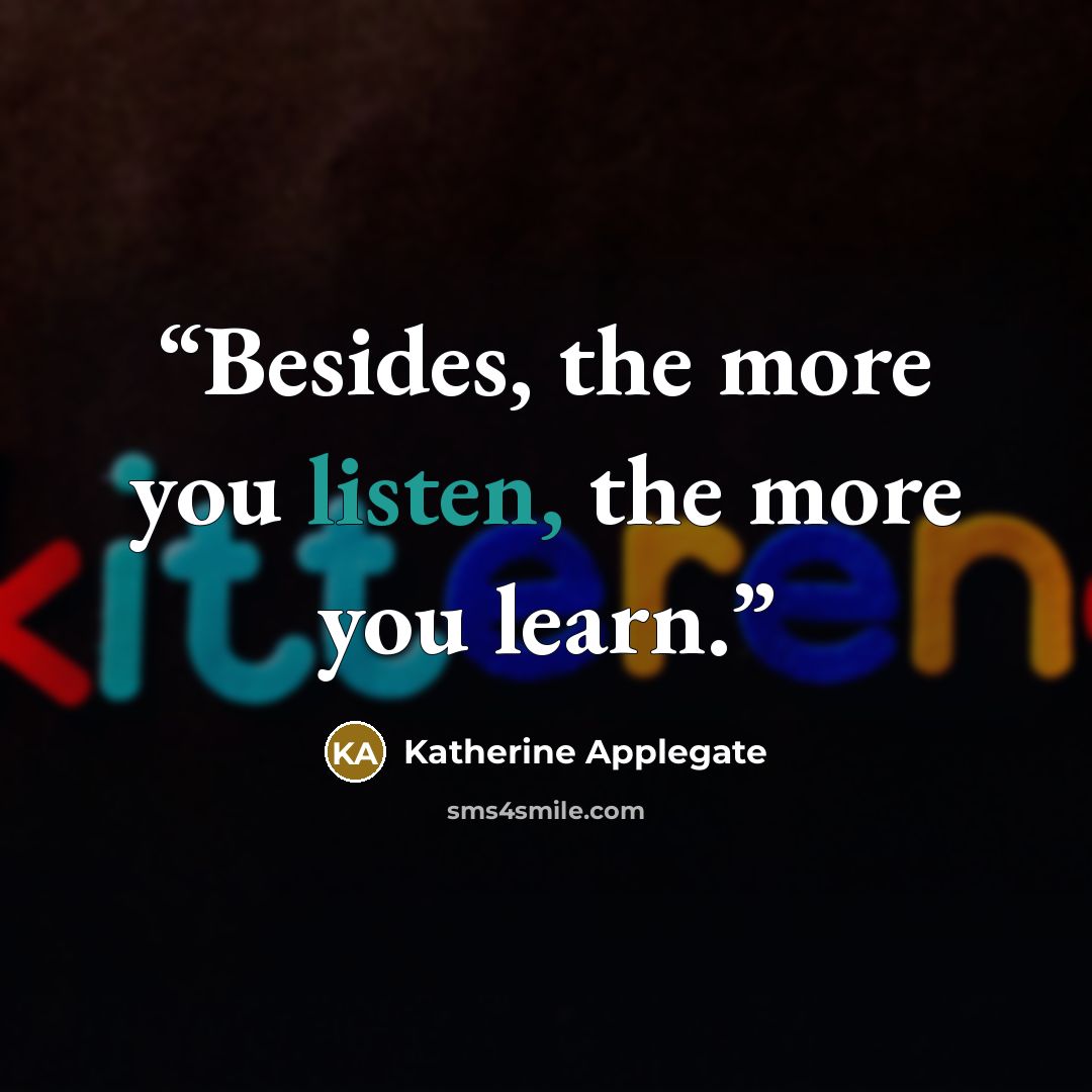 “Besides, the more you listen, the more you learn.” quote by Katherine Applegate