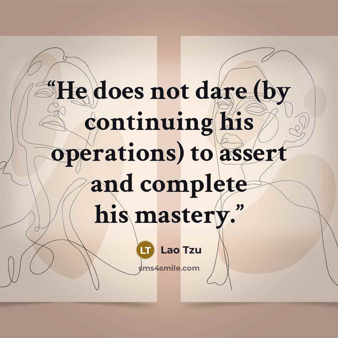 “He does not dare (by continuing his operations) to assert and complete his mastery.” quote by Lao Tzu