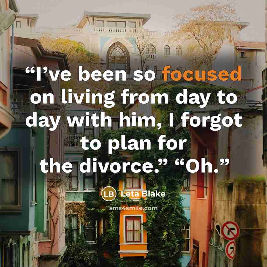 “I’ve been so focused on living from day to day with him, I forgot to plan for the divorce.” “Oh.” quote by Leta Blake