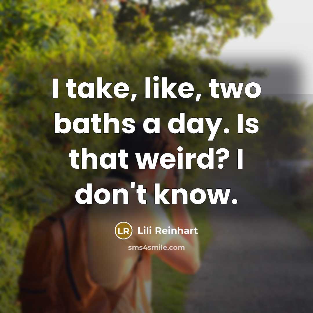 “I take, like, two baths a day. Is that weird? I don't know.” quote by Lili Reinhart
