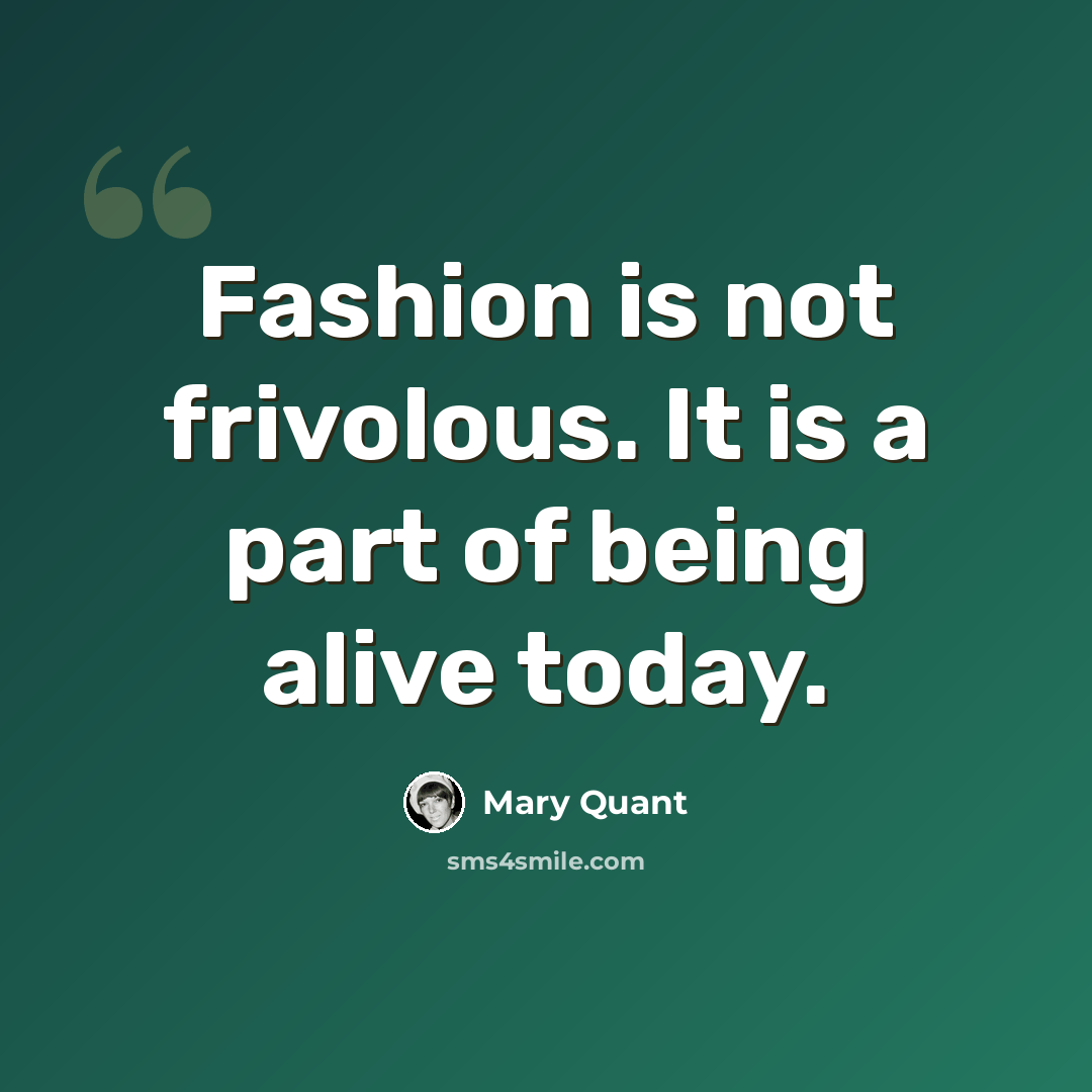 “Fashion is not frivolous. It is a part of being alive today.” quote by Mary Quant