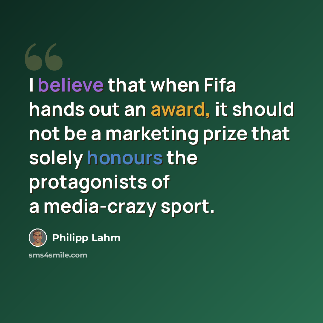 “I believe that when Fifa hands out an award, it should not be a marketing prize that solely honours the protagonists of a media-crazy sport.” quote by Philipp Lahm