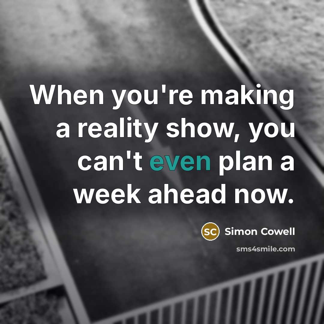 “When you're making a reality show, you can't even plan a week ahead now.” quote by Simon Cowell