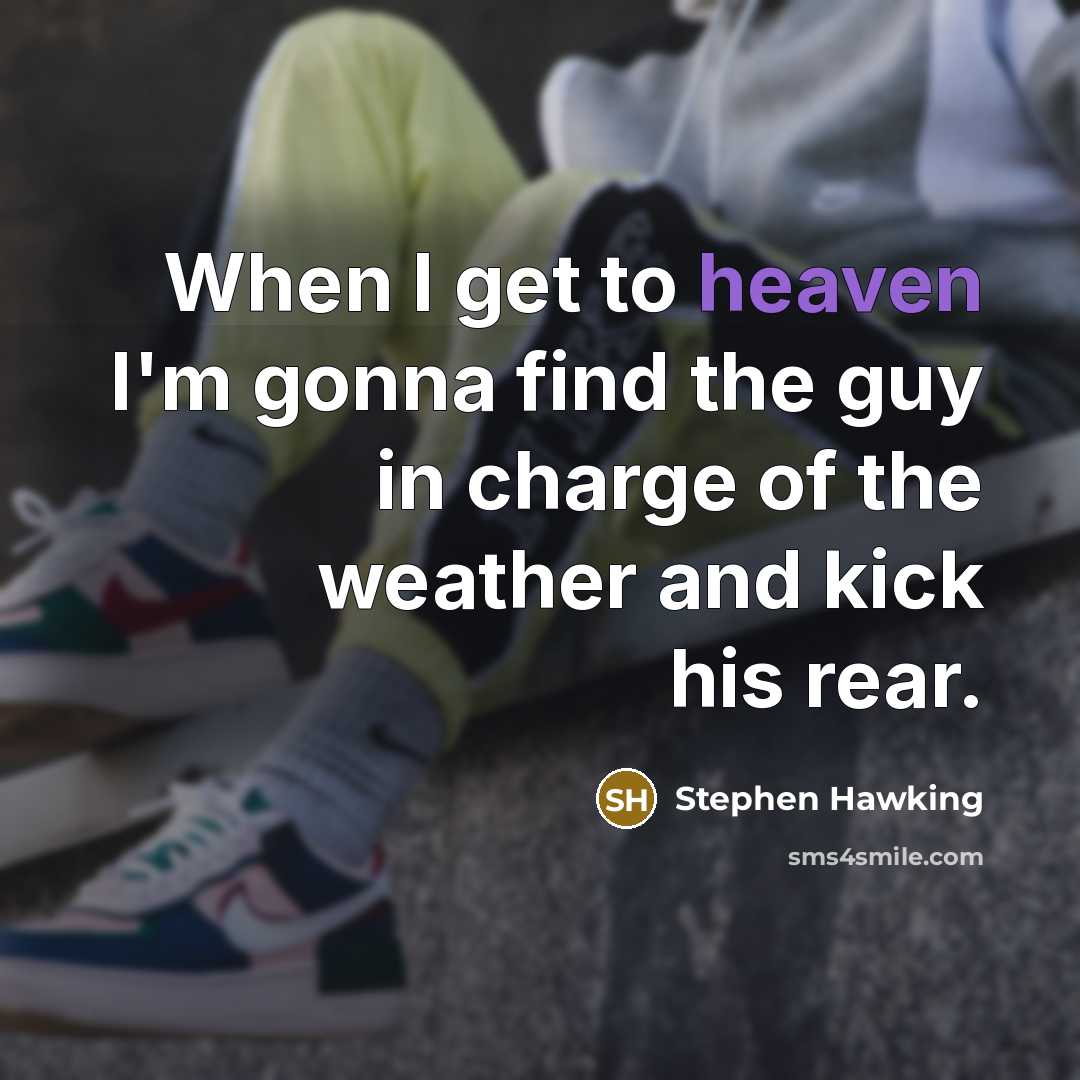 “When I get to heaven I'm gonna find the guy in charge of the weather and kick his rear.” quote by Stephen Hawking