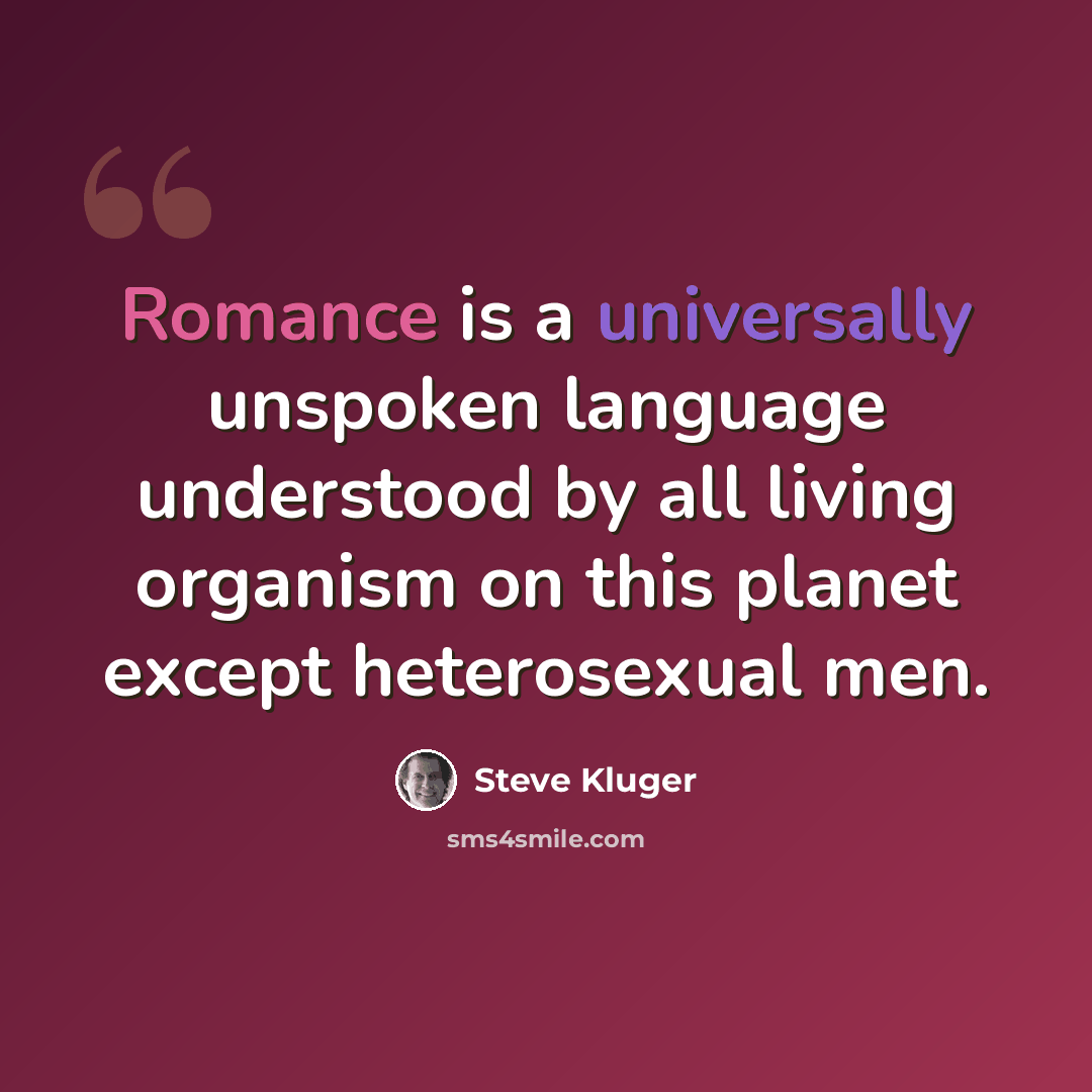“Romance is a universally unspoken language understood by all living organism on this planet except heterosexual men.” quote by Steve Kluger