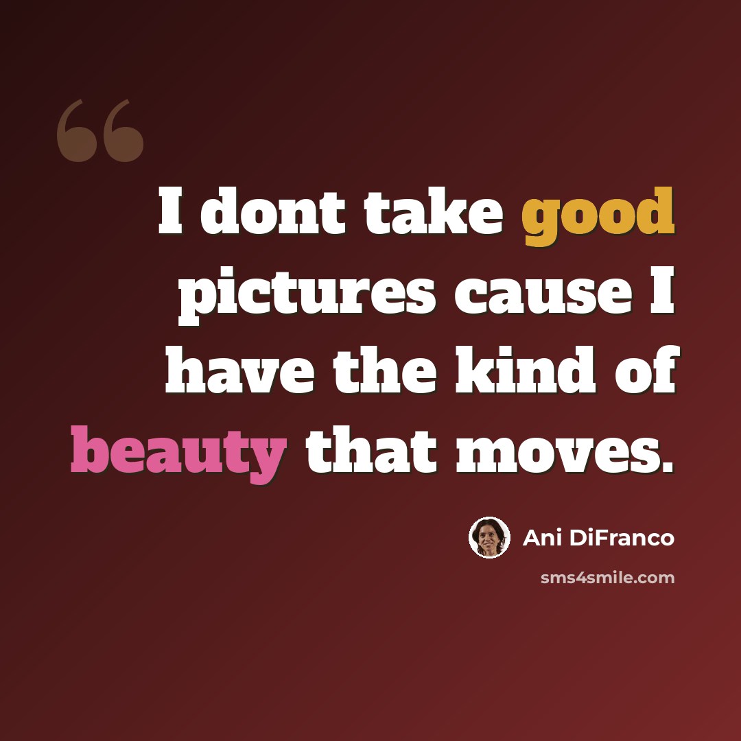“I dont take good pictures cause I have the kind of beauty that moves.” quote by Ani DiFranco