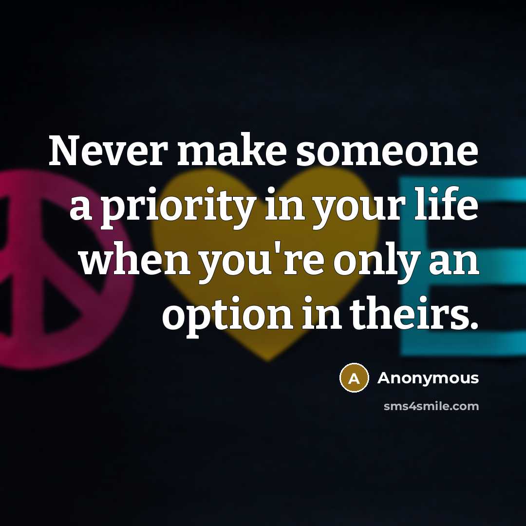 “Never make someone a priority in your life when you're only an option in theirs.” quote by Anonymous