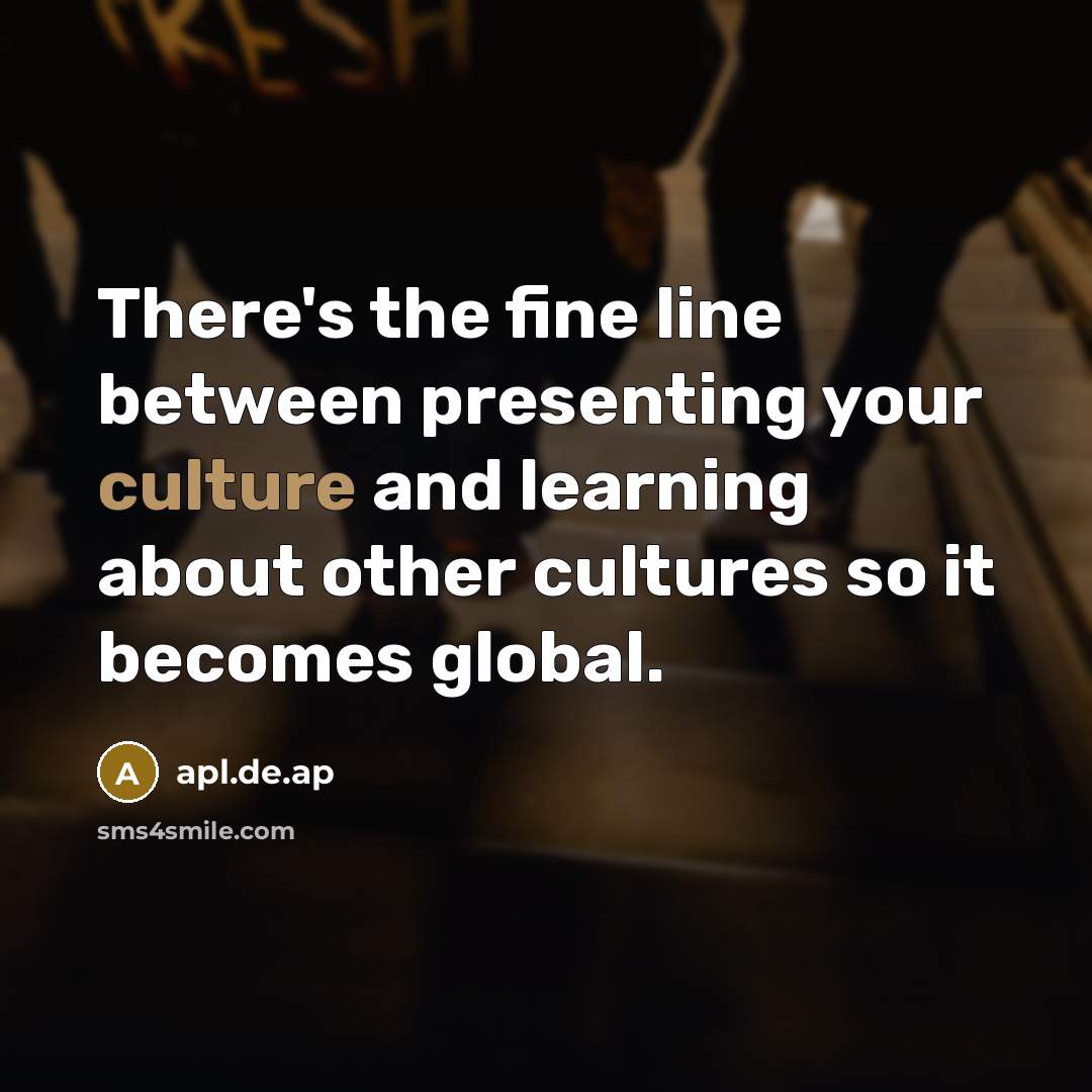 “There's the fine line between presenting your culture and learning about other cultures so it becomes global.” quote by apl.de.ap