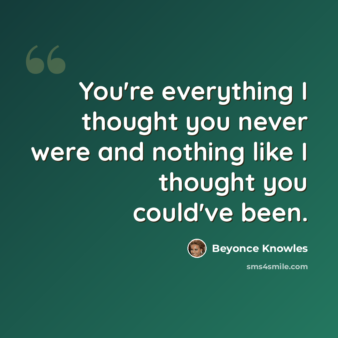 “You're everything I thought you never were and nothing like I thought you could've been.” quote by Beyonce Knowles