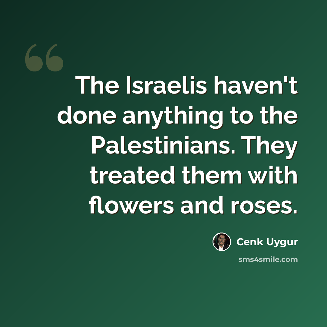 “The Israelis haven't done anything to the Palestinians. They treated them with flowers and roses.” quote by Cenk Uygur
