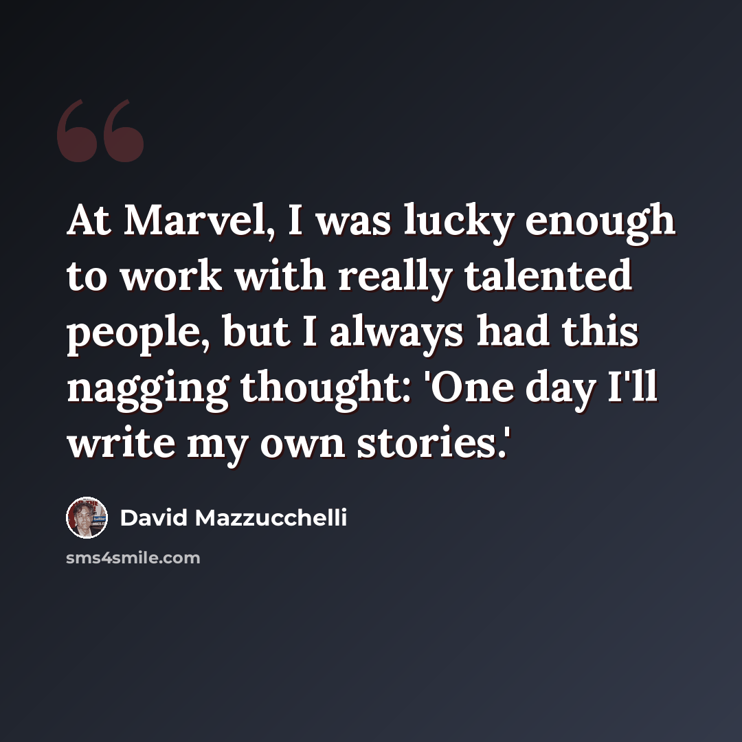 “At Marvel, I was lucky enough to work with really talented people, but I always had this nagging thought: 'One day I'll write my own stories.'” quote by David Mazzucchelli
