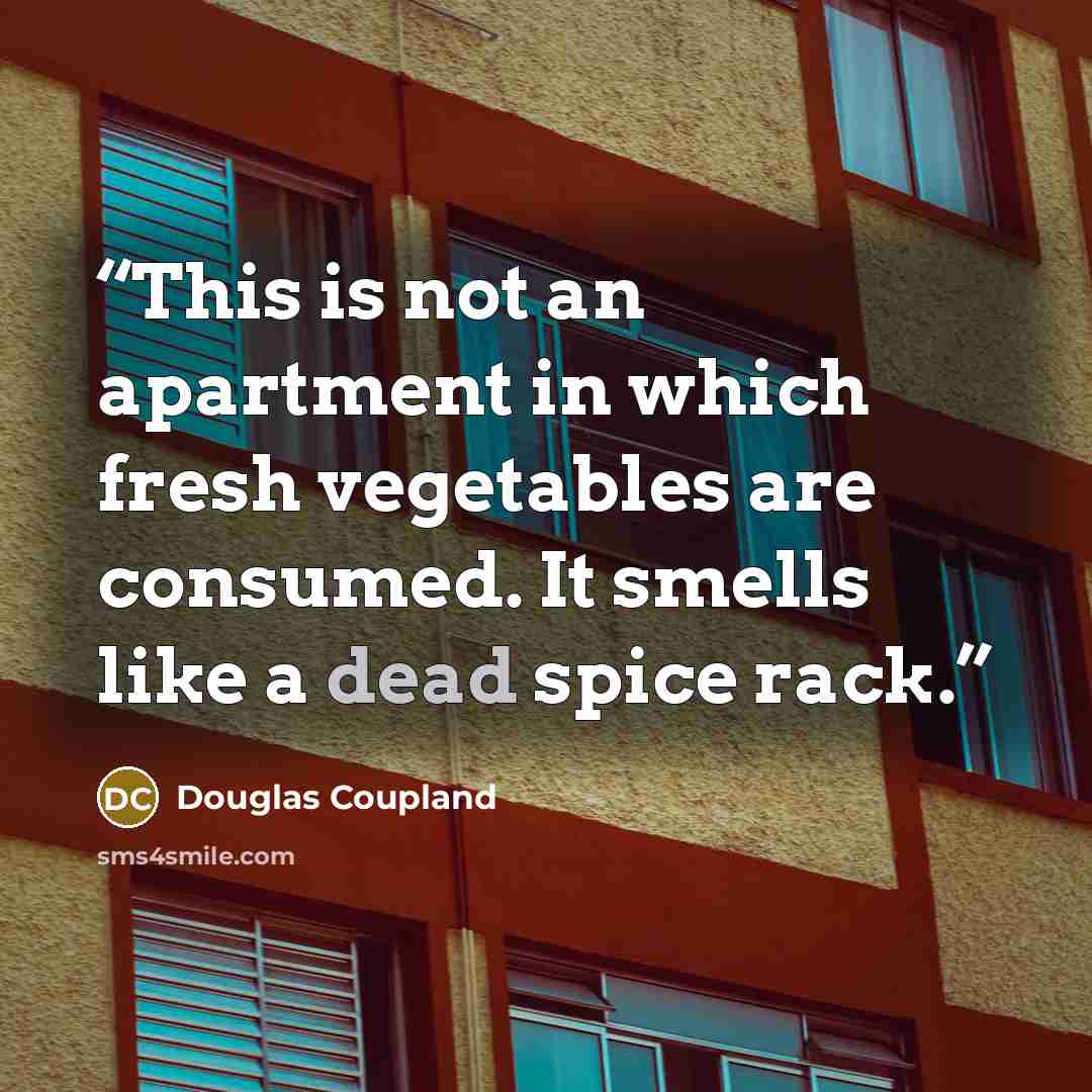 “This is not an apartment in which fresh vegetables are consumed. It smells like a dead spice rack.” quote by Douglas Coupland