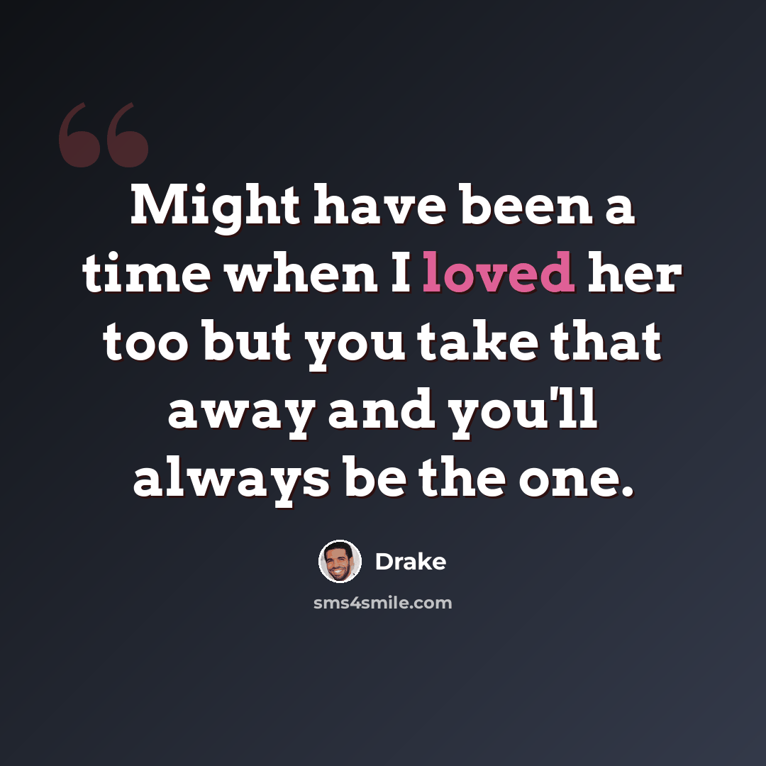 “Might have been a time when I loved her too but you take that away and you'll always be the one.” quote by Drake