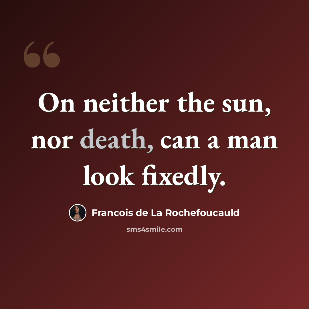 “On neither the sun, nor death, can a man look fixedly.” quote by Francois de La Rochefoucauld