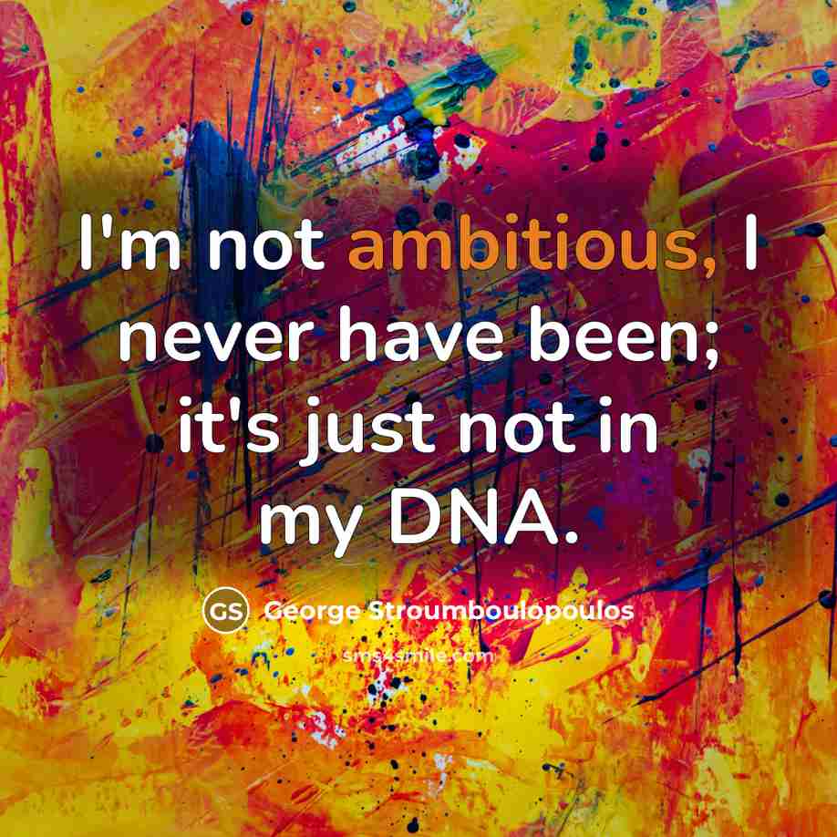 “I'm not ambitious, I never have been; it's just not in my DNA.” quote by George Stroumboulopoulos
