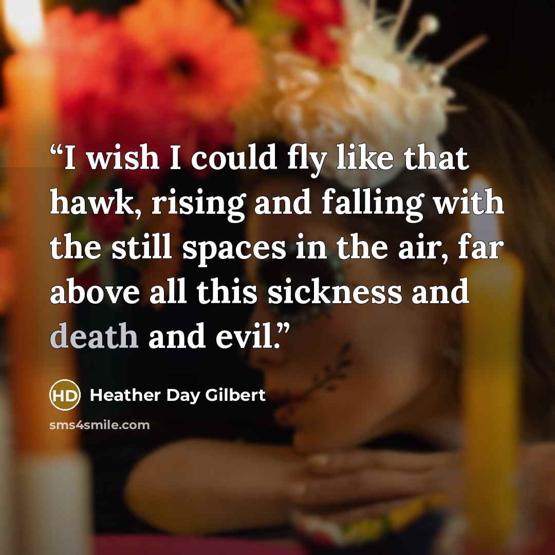 “I wish I could fly like that hawk, rising and falling with the still spaces in the air, far above all this sickness and death and evil.” quote by Heather Day Gilbert
