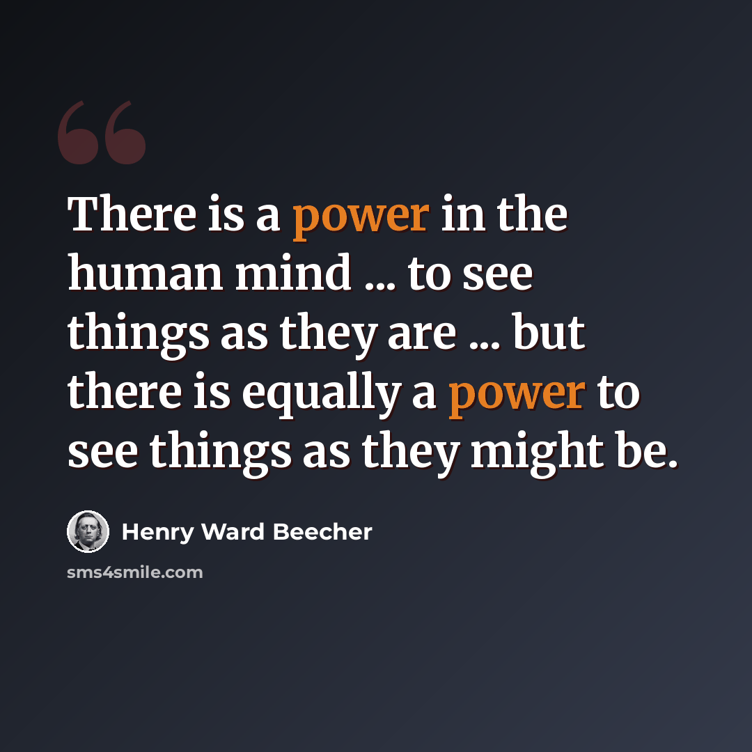 “There is a power in the human mind ... to see things as they are ... but there is equally a power to see things as they might be.” quote by Henry Ward Beecher
