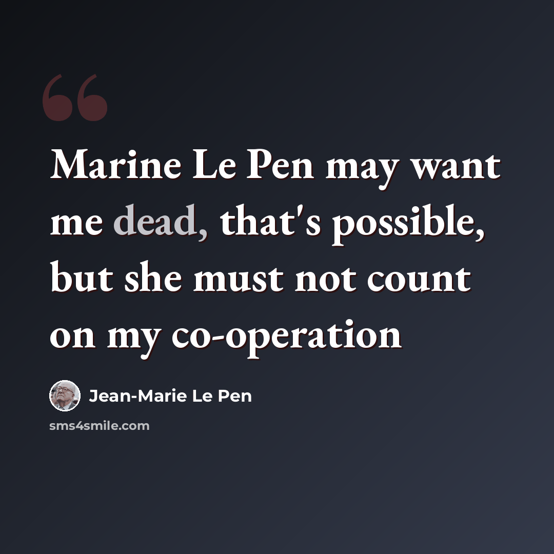 “Marine Le Pen may want me dead, that's possible, but she must not count on my co-operation” quote by Jean-Marie Le Pen