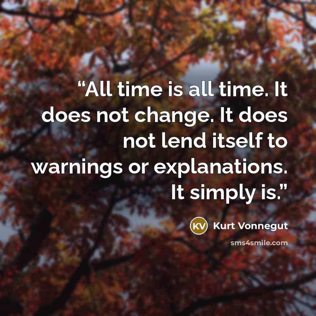 “All time is all time. It does not change. It does not lend itself to warnings or explanations. It simply is.” quote by Kurt Vonnegut