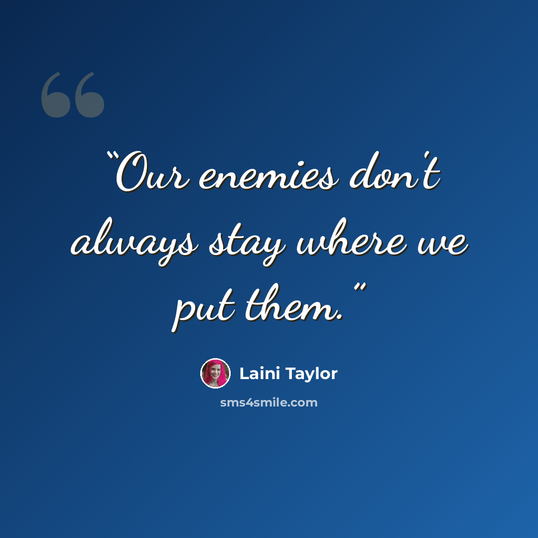 “Our enemies don't always stay where we put them.” quote by Laini Taylor