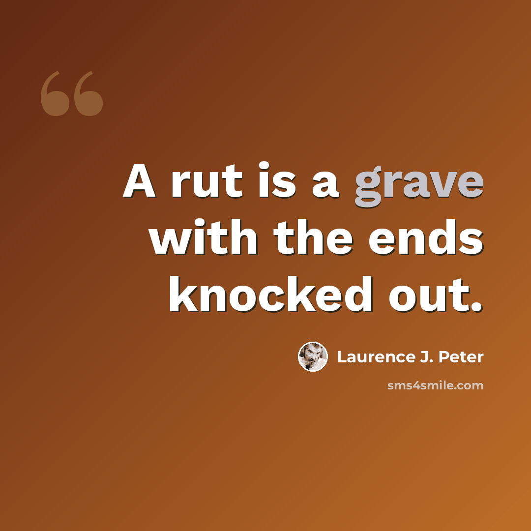 “A rut is a grave with the ends knocked out.” quote by Laurence J. Peter