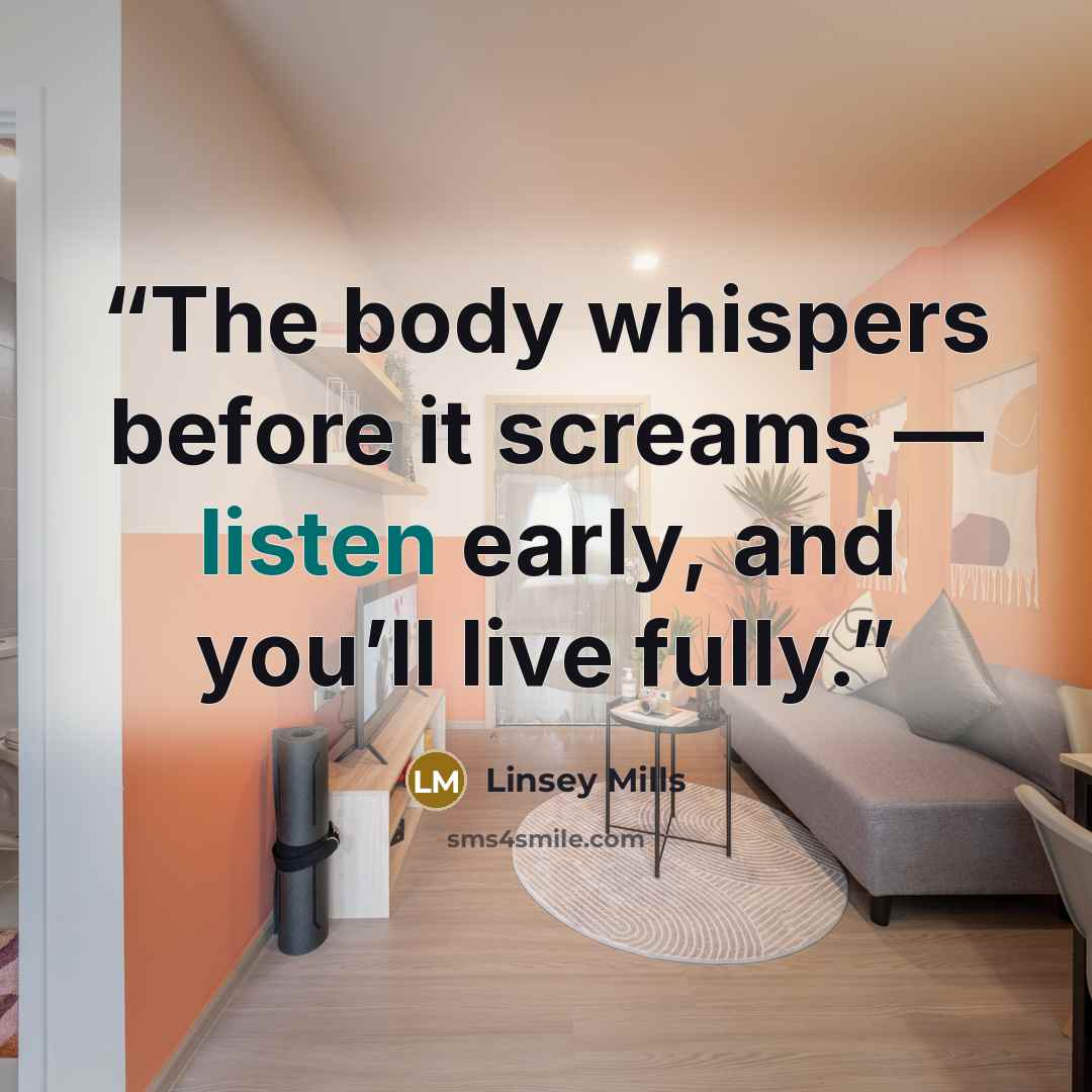 “The body whispers before it screams — listen early, and you’ll live fully.” quote by Linsey Mills