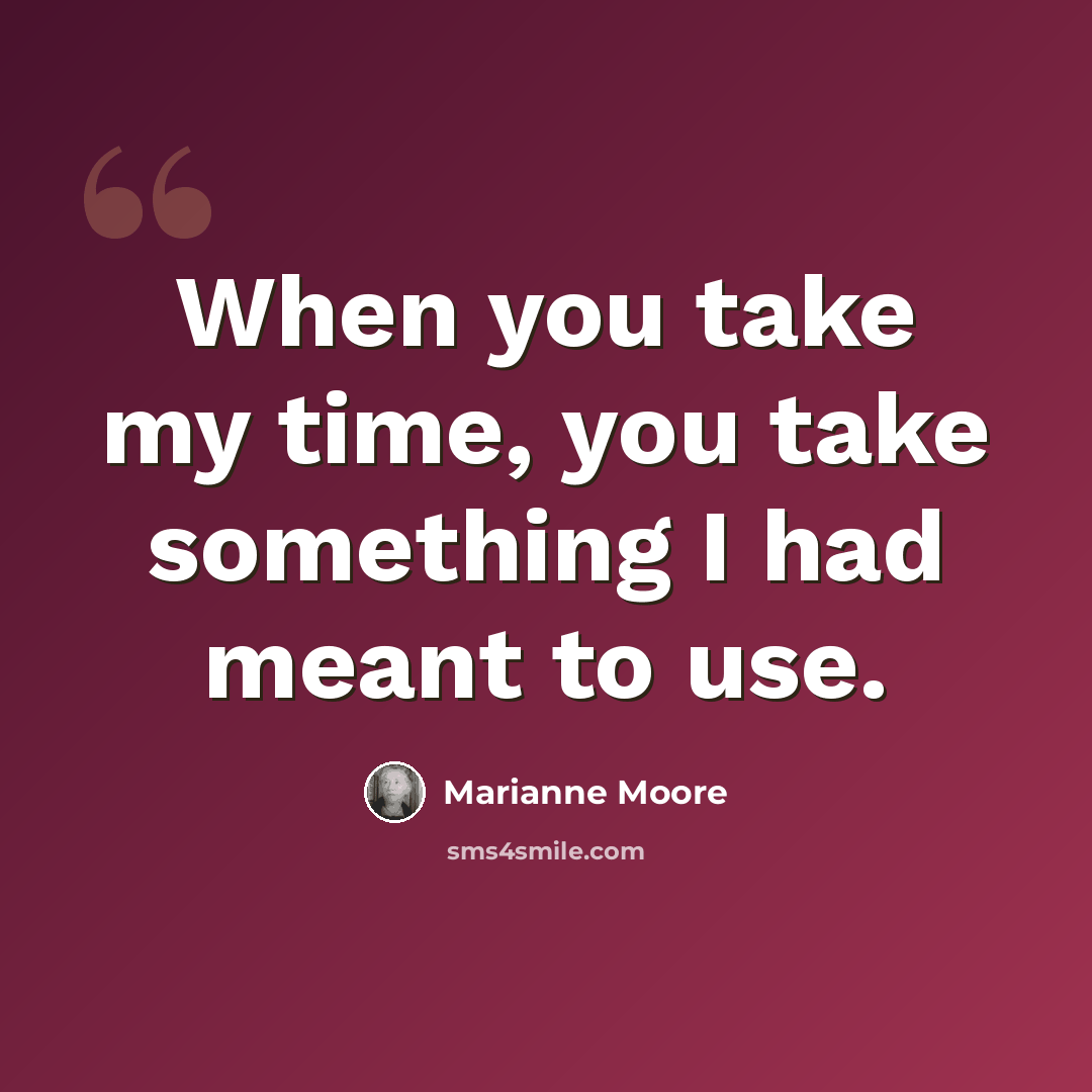 “When you take my time, you take something I had meant to use.” quote by Marianne Moore