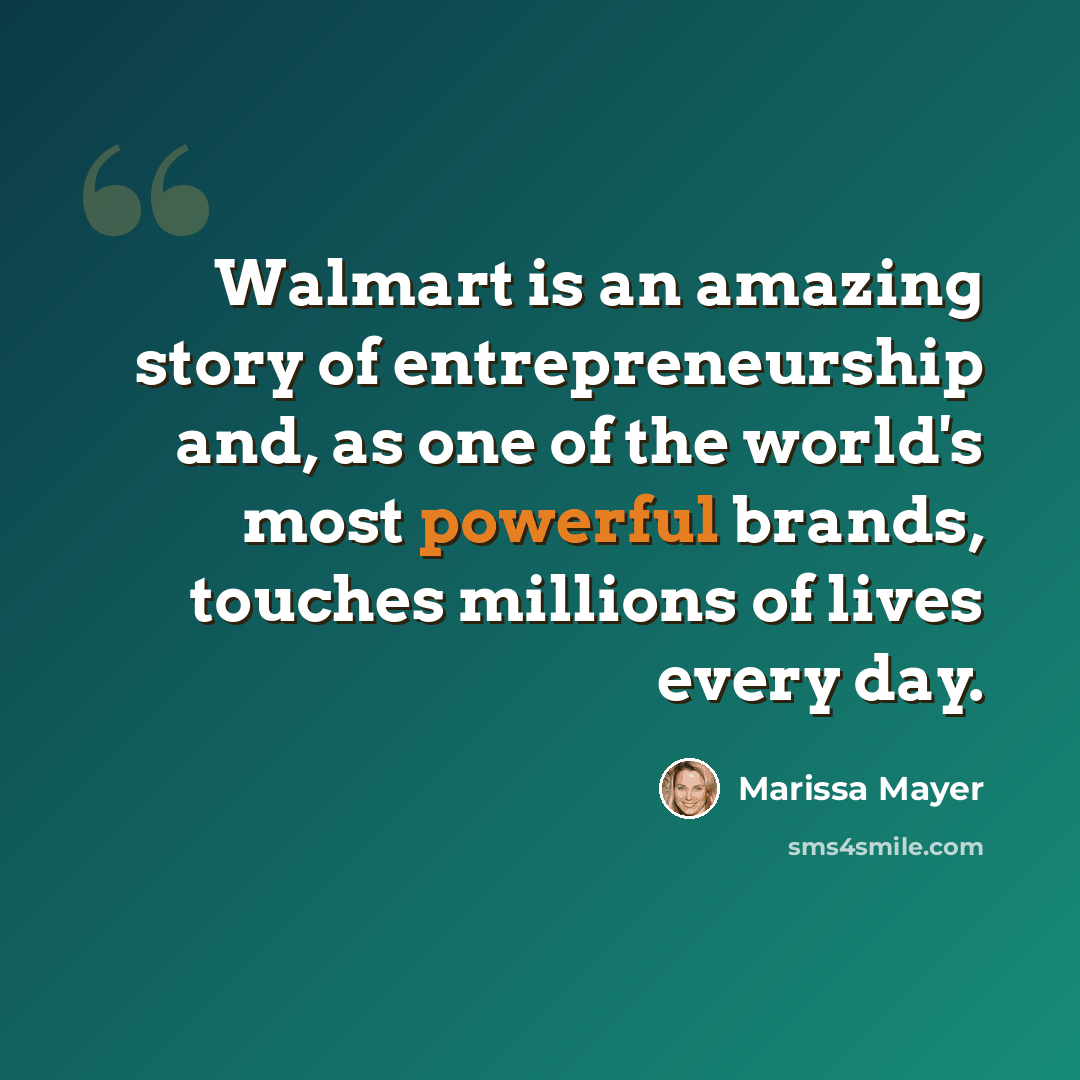 “Walmart is an amazing story of entrepreneurship and, as one of the world's most powerful brands, touches millions of lives every day.” quote by Marissa Mayer