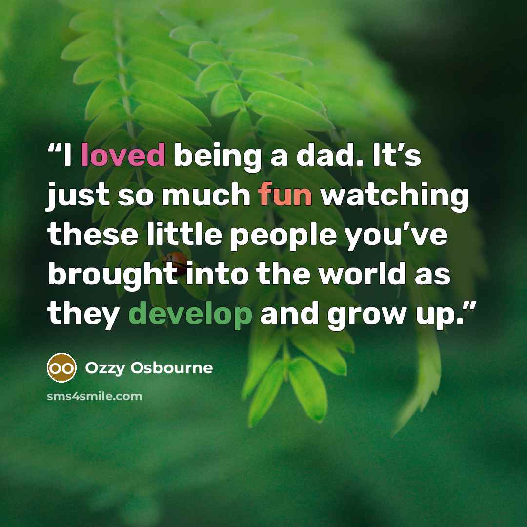 “I loved being a dad. It’s just so much fun watching these little people you’ve brought into the world as they develop and grow up.” quote by Ozzy Osbourne