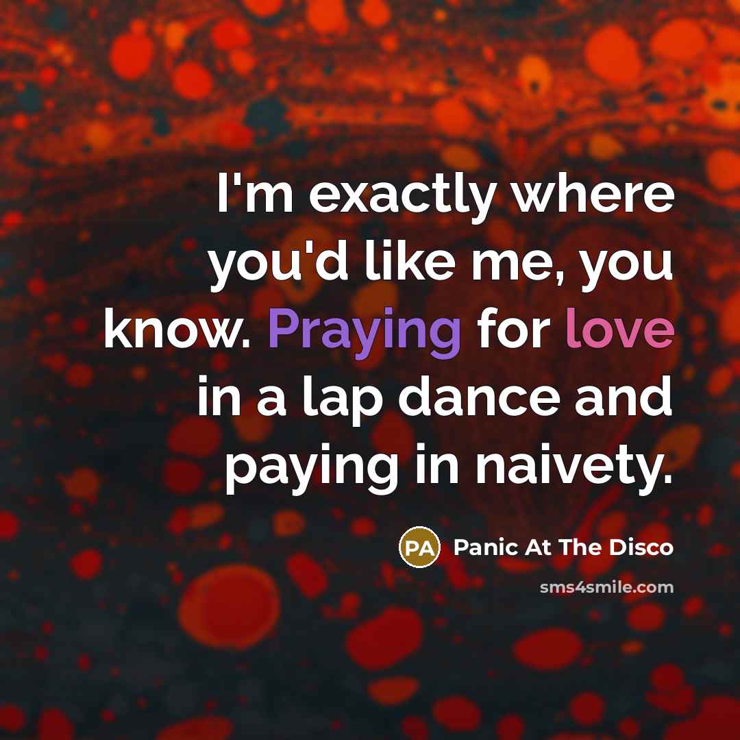 “I'm exactly where you'd like me, you know. Praying for love in a lap dance and paying in naivety.” quote by Panic At The Disco