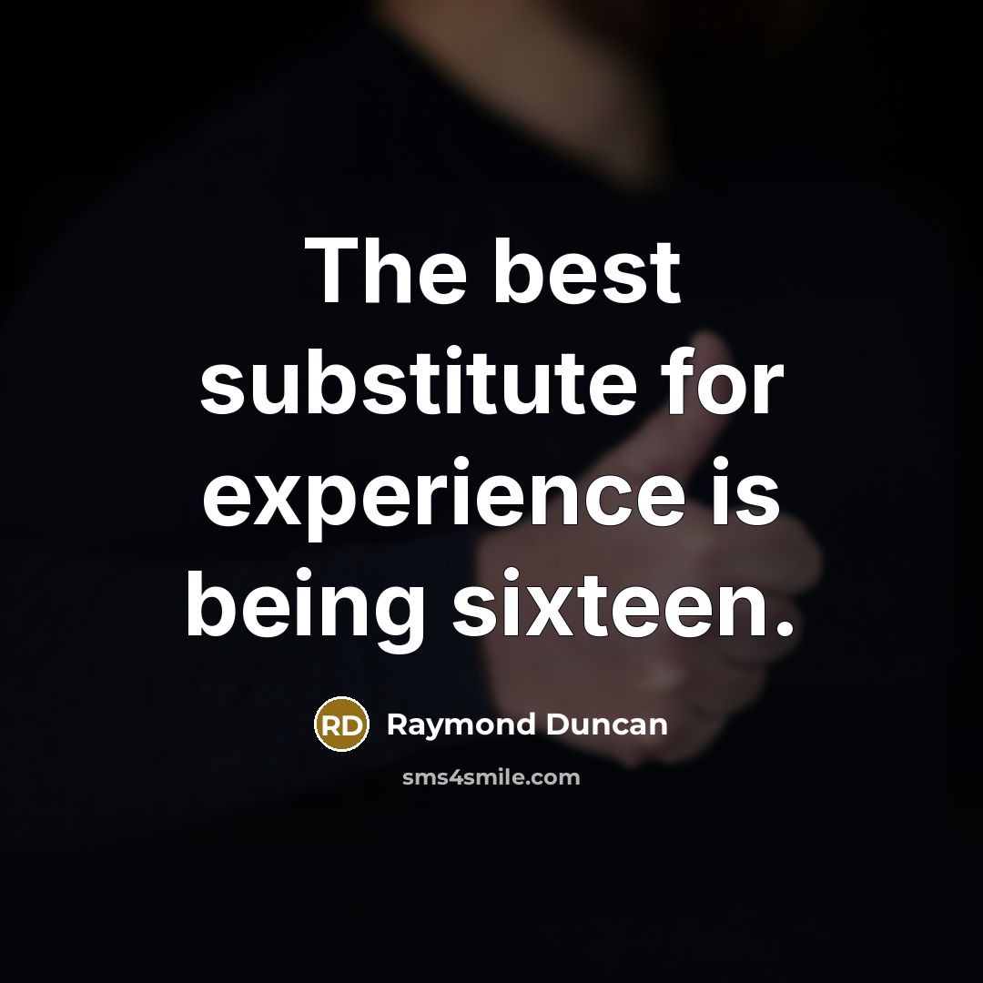 “The best substitute for experience is being sixteen.” quote by Raymond Duncan