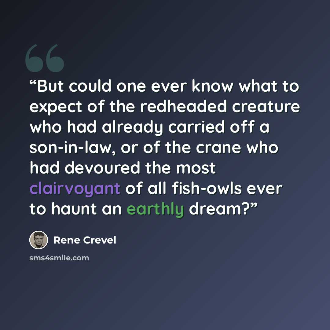 “But could one ever know what to expect of the redheaded creature who had already carried off a son-in-law, or of the crane who had devoured the most clairvoyant of all fish-owls ever to haunt an earthly dream?” quote by René Crevel