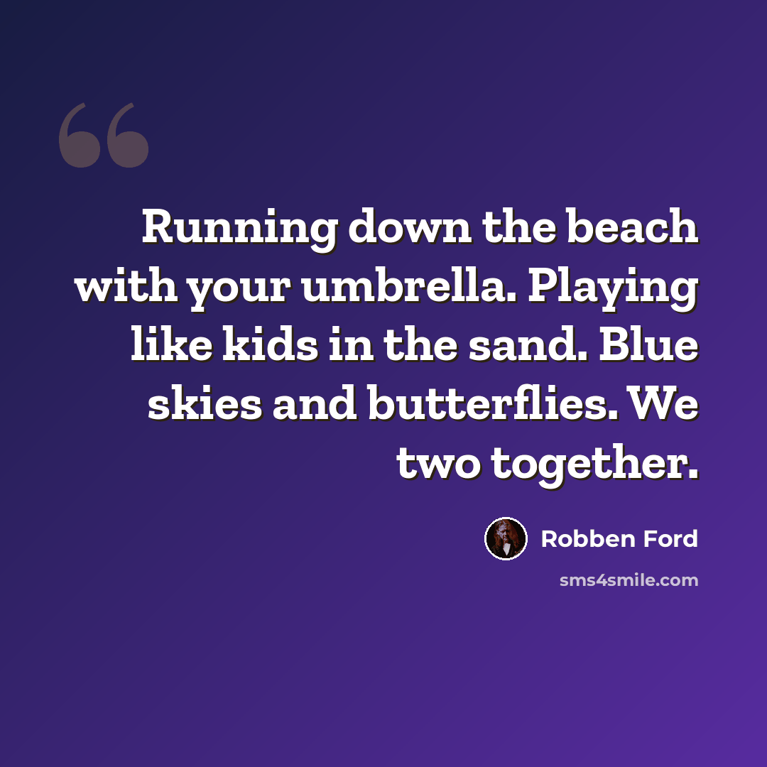 “Running down the beach with your umbrella. Playing like kids in the sand. Blue skies and butterflies. We two together.” quote by Robben Ford