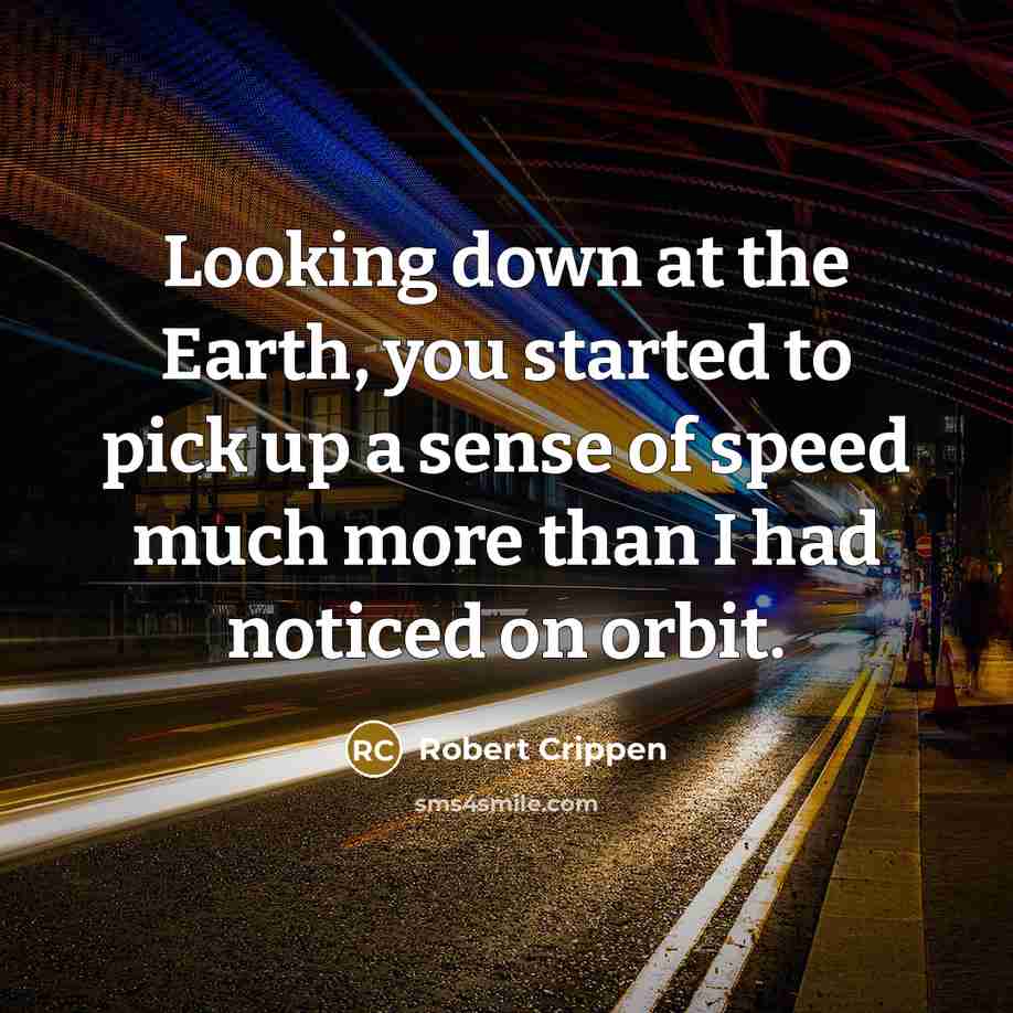 “Looking down at the Earth, you started to pick up a sense of speed much more than I had noticed on orbit.” quote by Robert Crippen
