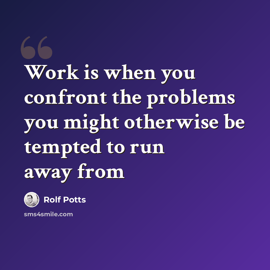 “Work is when you confront the problems you might otherwise be tempted to run away from” quote by Rolf Potts