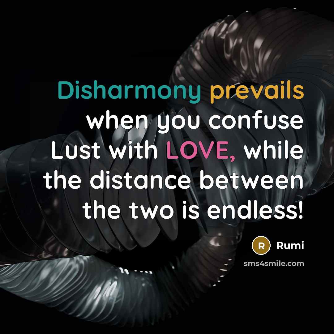 “Disharmony prevails when you confuse Lust with LOVE, while the distance between the two is endless!” quote by Rumi