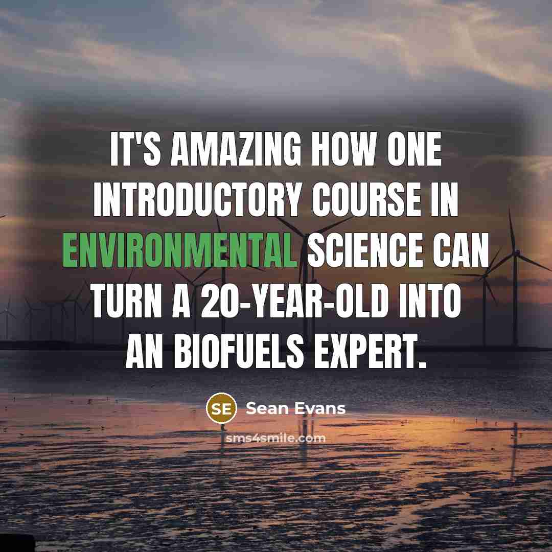 “It's amazing how one introductory course in environmental science can turn a 20-year-old into an Biofuels expert.” quote by Sean Evans