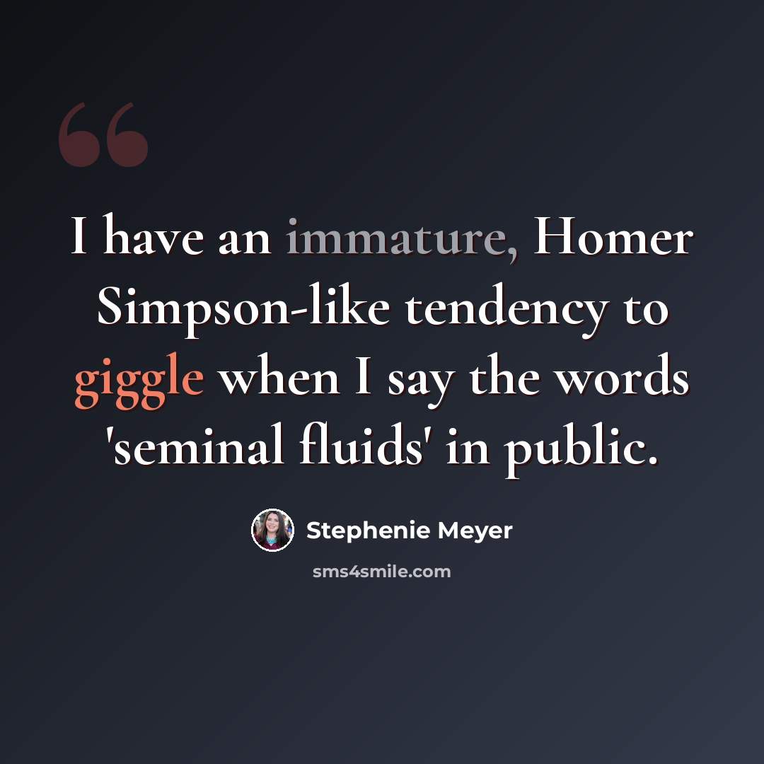 “I have an immature, Homer Simpson-like tendency to giggle when I say the words 'seminal fluids' in public.” quote by Stephenie Meyer