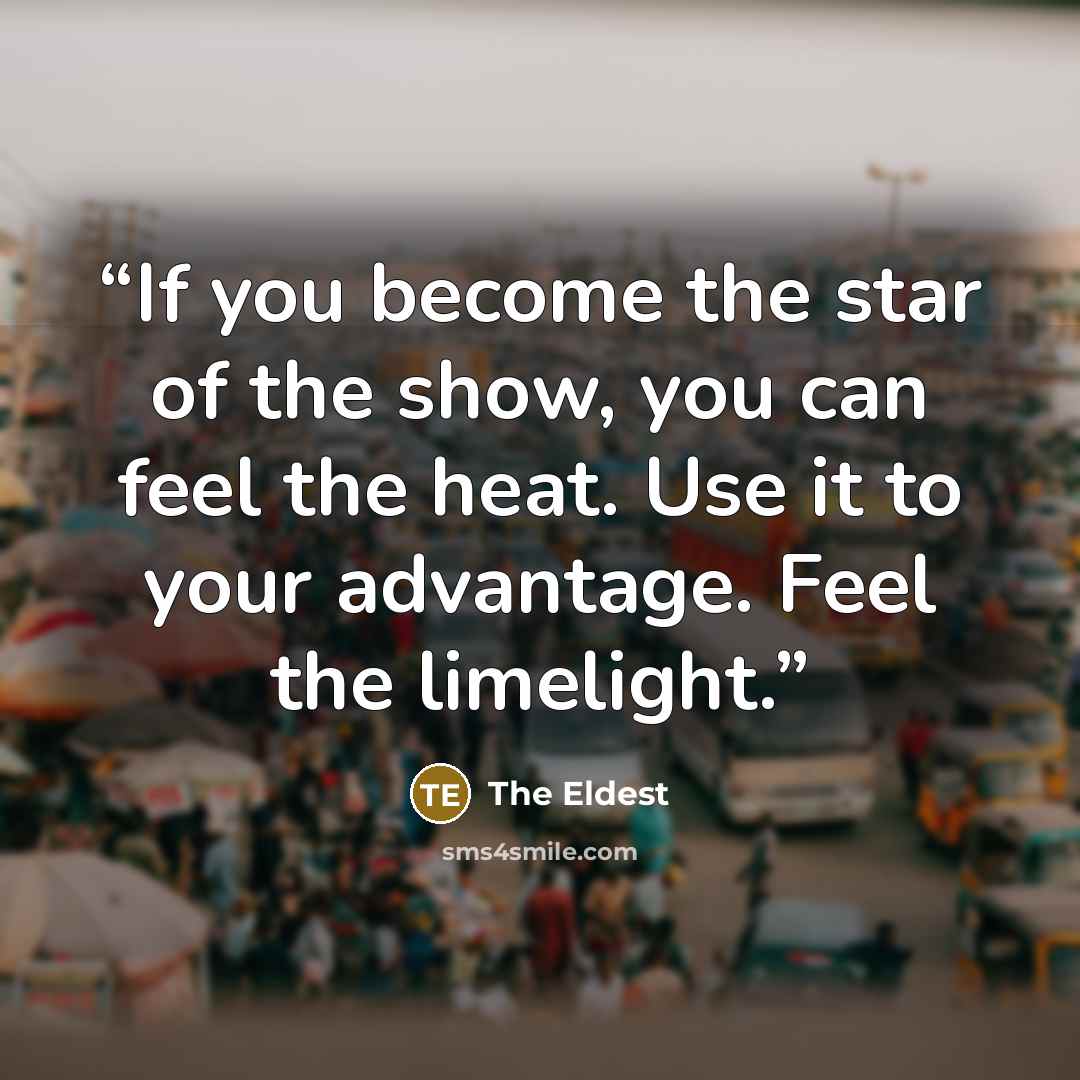 “If you become the star of the show, you can feel the heat. Use it to your advantage. Feel the limelight.” quote by The Eldest
