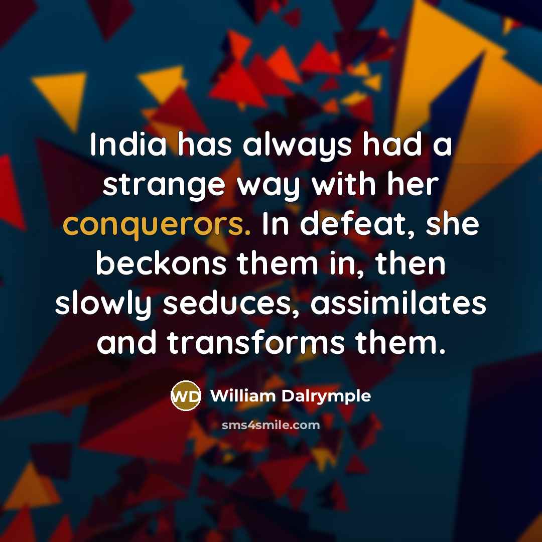 “India has always had a strange way with her conquerors. In defeat, she beckons them in, then slowly seduces, assimilates and transforms them.” quote by William Dalrymple