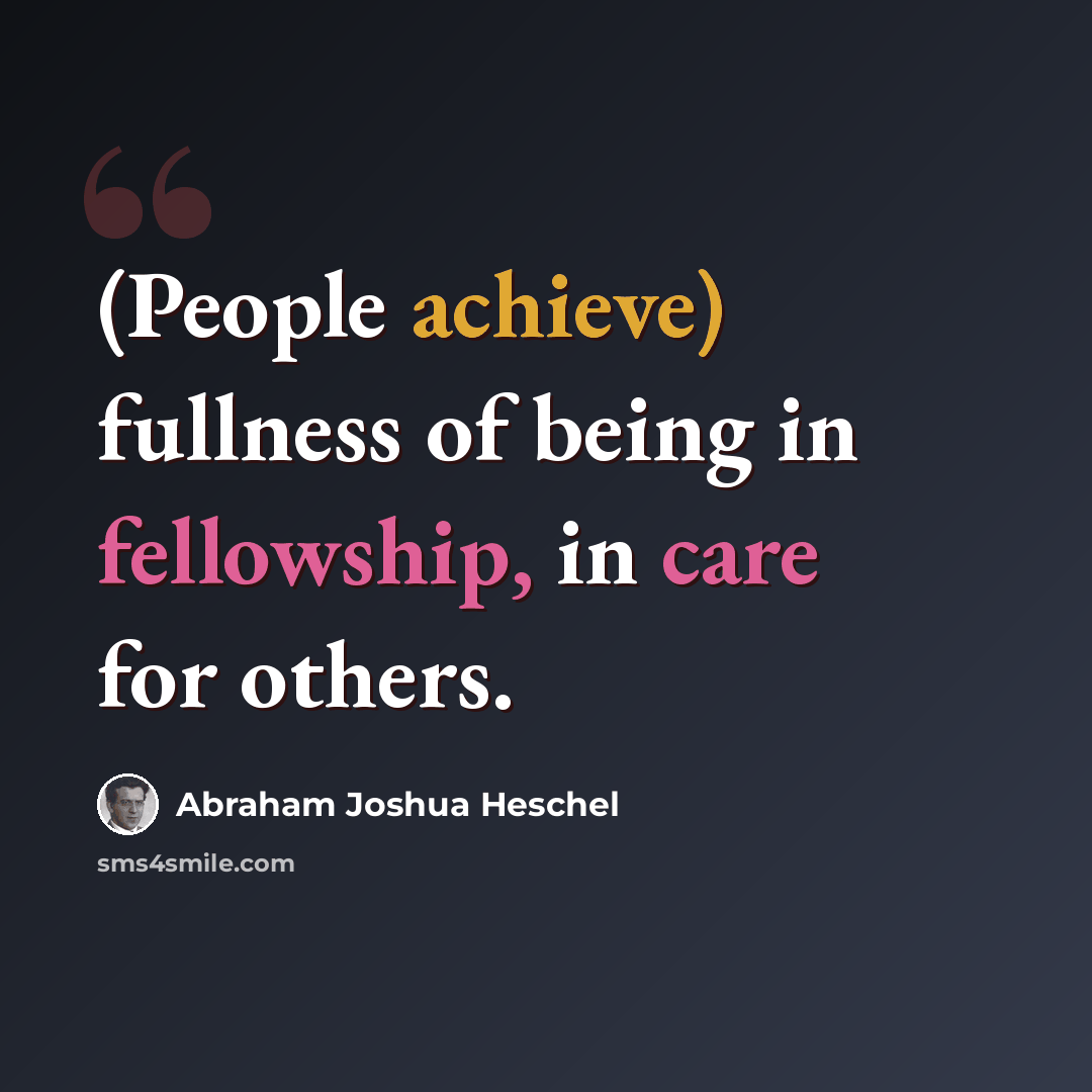 “(People achieve) fullness of being in fellowship, in care for others.” quote by Abraham Joshua Heschel