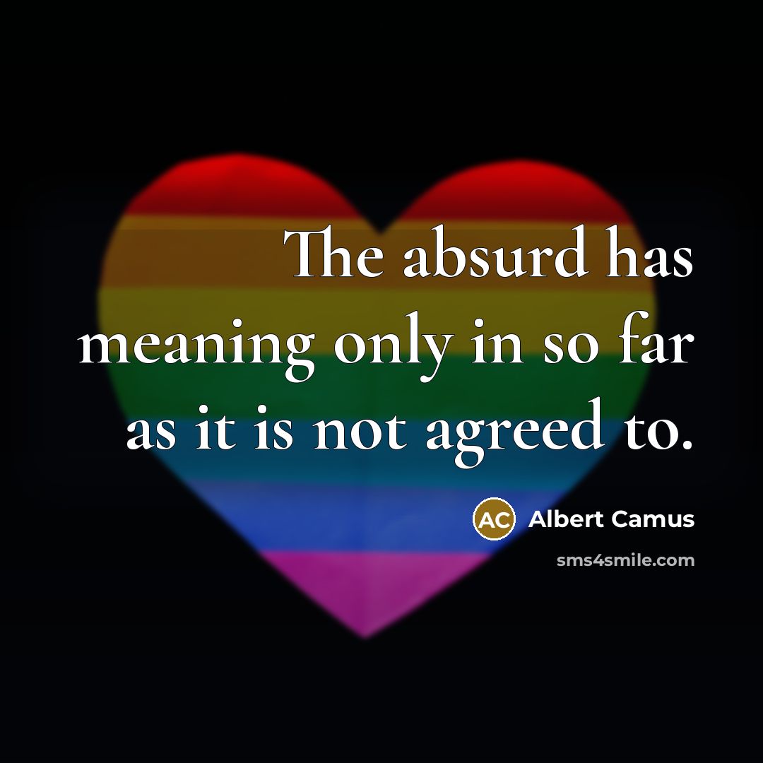 “The absurd has meaning only in so far as it is not agreed to.” quote by Albert Camus