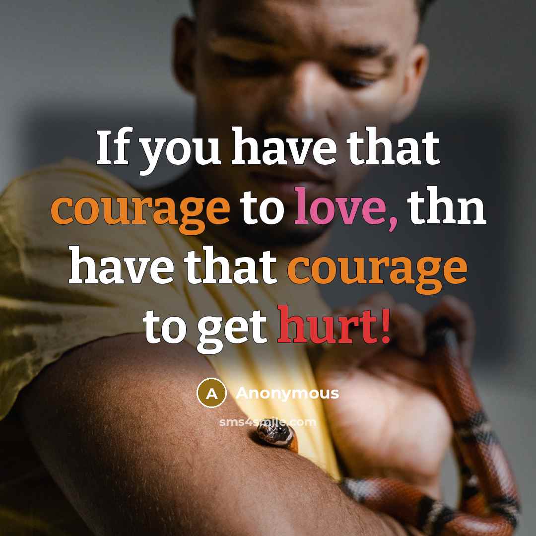 “If you have that courage to love, thn have that courage to get hurt!” quote by Anonymous