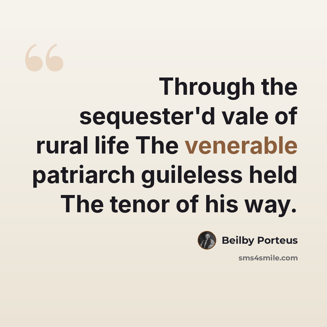 “Through the sequester'd vale of rural life The venerable patriarch guileless held The tenor of his way.” quote by Beilby Porteus