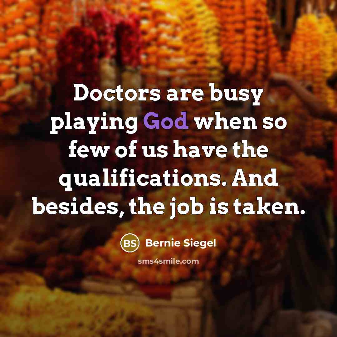 “Doctors are busy playing God when so few of us have the qualifications. And besides, the job is taken.” quote by Bernie Siegel
