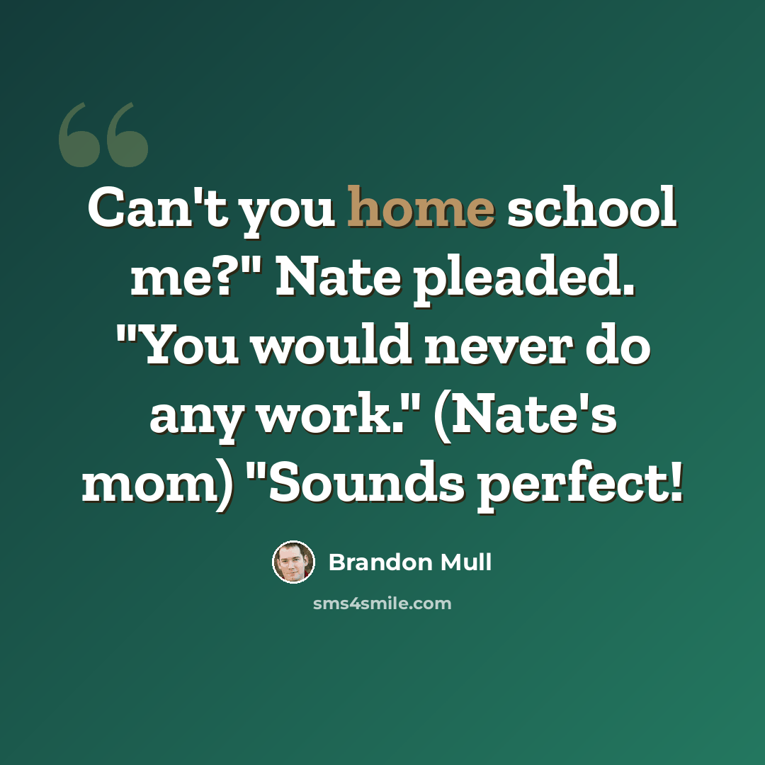 “Can't you home school me?" Nate pleaded. "You would never do any work." (Nate's mom) "Sounds perfect!” quote by Brandon Mull