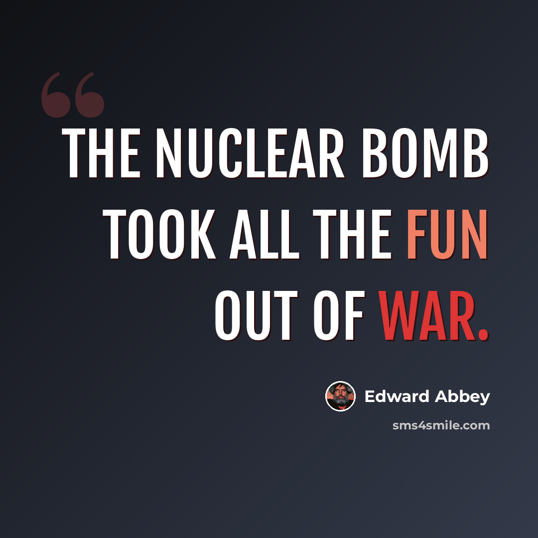 “The nuclear bomb took all the fun out of war.” quote by Edward Abbey